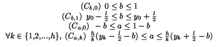 $\displaystyle \begin{array}{c} (C_{b,0})\:\:0 \leq b \leq 1  (C_{b,1})\:\:y_{...
...}(y_{k}-\frac{l}{2}-b) \leq a \leq \frac{h}{k}(y_{k}+\frac{l}{2}-b) \end{array}$