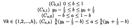 $\displaystyle \begin{array}{c} (C_{b,0})\:\:0 \leq b \leq 1 (C_{b,1})\:\:y_{...
...}(y_{k}-\frac{l}{2}-b) \leq a \leq \frac{h}{k}(y_{k}+\frac{l}{2}-b) \end{array}$