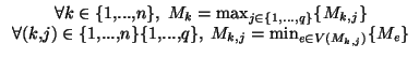$\displaystyle \begin{array}{c} \forall k \in \{1,...,n\},\:\:M_{k} = \max_{j \i...
...,...,n\} \{1,...,q\},\:\:M_{k,j} = \min_{e \in V(M_{k,j})}\{M_{e}\} \end{array}$