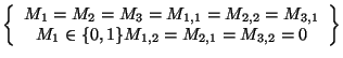 $\displaystyle \left\{ \begin{array}{c}
 M_{1} = M_{2} = M_{3} = M_{1,1} = M_{2,...
...,1}\\ 
 M_{1} \in \{0,1\}
 M_{1,2} = M_{2,1} = M_{3,2} = 0
 \end{array}\right\}$