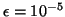 $ \epsilon =10^{-5}$