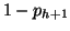 $ 1 -
p_{h+1}$