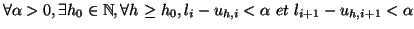$\displaystyle \forall \alpha>0, \exists h_{0} \in \mathbb{N}, \forall h \geq h_{0},
 l_{i} - u_{h,i} < \alpha \, \, et \, \, l_{i+1} - u_{h,i+1} <
 \alpha$