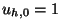 $ u_{h,0} = 1$
