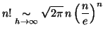 $\displaystyle n! \underset{h \rightarrow \infty}{\sim} \sqrt{2 \pi} \,
 n \left(\frac{n}{e} \right)^{n}$