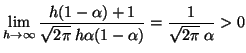 $\displaystyle \lim_{h \rightarrow \infty} \frac{h(1-\alpha) + 1}{\sqrt{2 \pi} \:
 h \alpha (1 - \alpha)} = \frac{1}{\sqrt{2 \pi} \: \alpha} > 0$