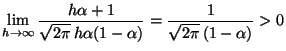 $\displaystyle \lim_{h \rightarrow \infty} \frac{h \alpha + 1}{\sqrt{2 \pi} \:
 h \alpha (1 - \alpha)} = \frac{1}{\sqrt{2 \pi} \: (1 - \alpha)} > 0$