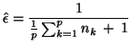 $\displaystyle \hat{\epsilon} = \frac{1}{\frac{1}{p}\sum_{k=1}^{p}n_{k} \: + \: 1}$